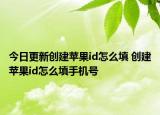 今日更新創(chuàng)建蘋果id怎么填 創(chuàng)建蘋果id怎么填手機(jī)號