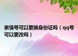 親情號可以更換身份證嗎（qq號可以更改嗎）