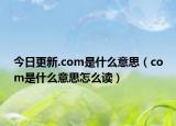 今日更新.com是什么意思（com是什么意思怎么讀）