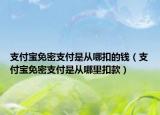 支付寶免密支付是從哪扣的錢（支付寶免密支付是從哪里扣款）