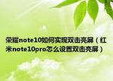 榮耀note10如何實(shí)現(xiàn)雙擊亮屏（紅米note10pro怎么設(shè)置雙擊亮屏）