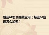 魅藍6t怎么隱藏應(yīng)用（魅藍6t應(yīng)用怎么加密）
