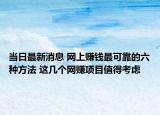 當(dāng)日最新消息 網(wǎng)上賺錢最可靠的六種方法 這幾個(gè)網(wǎng)賺項(xiàng)目值得考慮