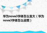 華為nova3字體怎么變大（華為nova3字體怎么設(shè)置）