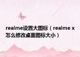realme設(shè)置大圖標(biāo)（realme x怎么修改桌面圖標(biāo)大小）