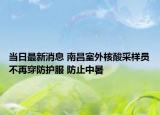 當(dāng)日最新消息 南昌室外核酸采樣員不再穿防護(hù)服 防止中暑