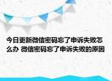 今日更新微信密碼忘了申訴失敗怎么辦 微信密碼忘了申訴失敗的原因