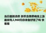 當(dāng)日最新消息 新農(nóng)合繳費(fèi)確定上漲最低每人960元你準(zhǔn)備好錢了嗎 快看看