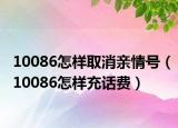 10086怎樣取消親情號(hào)（10086怎樣充話費(fèi)）