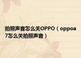 拍照聲音怎么關(guān)OPPO（oppoa7怎么關(guān)拍照聲音）