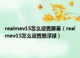realmev15怎么設(shè)置屏幕（realmev15怎么設(shè)置懸浮球）