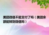 美團微信不能支付了嗎（美團余額能轉(zhuǎn)到微信嗎）