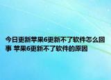 今日更新蘋果6更新不了軟件怎么回事 蘋果6更新不了軟件的原因