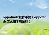 oppofindx操作手勢(shì)（oppofindx怎么用手勢(shì)拍照）