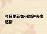 今日更新如何增進夫妻感情