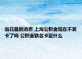 當(dāng)日最新消息 上海公積金現(xiàn)在不發(fā)卡了嗎 公積金聯(lián)名卡是什么