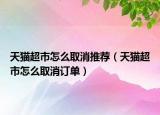 天貓超市怎么取消推薦（天貓超市怎么取消訂單）