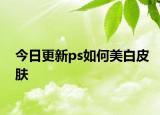 今日更新ps如何美白皮膚