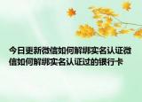今日更新微信如何解綁實(shí)名認(rèn)證微信如何解綁實(shí)名認(rèn)證過(guò)的銀行卡