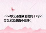 iqoo怎么添加桌面時(shí)間（iqoo怎么添加桌面小組件）