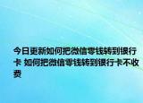 今日更新如何把微信零錢轉(zhuǎn)到銀行卡 如何把微信零錢轉(zhuǎn)到銀行卡不收費(fèi)