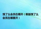 餓了么會(huì)員在哪開(kāi)（新版餓了么會(huì)員在哪里開(kāi)）