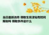 當日最新消息 領取生育津貼有時間限制嗎 領取條件是什么
