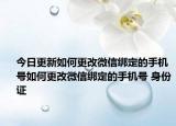 今日更新如何更改微信綁定的手機號如何更改微信綁定的手機號 身份證