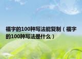 福字的100種寫法能復制（福字的100種寫法是什么）