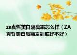 za真皙美白隔離霜怎么樣（ZA真皙美白隔離霜到底好不好）