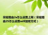 榮耀路由2s怎么設(shè)置上網(wǎng)（榮耀路由2S怎么設(shè)置wifi加密方式）