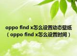 oppo find x怎么設(shè)置動(dòng)態(tài)壁紙（oppo find x怎么設(shè)置時(shí)間）