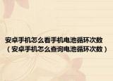 安卓手機(jī)怎么看手機(jī)電池循環(huán)次數(shù)（安卓手機(jī)怎么查詢電池循環(huán)次數(shù)）