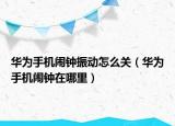 華為手機鬧鐘振動怎么關(guān)（華為手機鬧鐘在哪里）