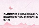 當(dāng)日最新消息 英國(guó)因高溫宣布進(jìn)入國(guó)家緊急狀態(tài) 氣溫可能首次達(dá)到40攝氏度