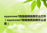 opporeno7微信視頻美顏怎么打開（opporeno7微信視頻美顏怎么設(shè)置）