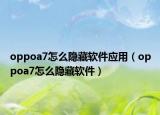 oppoa7怎么隱藏軟件應(yīng)用（oppoa7怎么隱藏軟件）