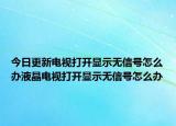 今日更新電視打開顯示無信號(hào)怎么辦液晶電視打開顯示無信號(hào)怎么辦