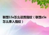 聯(lián)想15s怎么設(shè)置指紋（聯(lián)想z5s怎么錄入指紋）