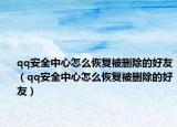 qq安全中心怎么恢復(fù)被刪除的好友（qq安全中心怎么恢復(fù)被刪除的好友）