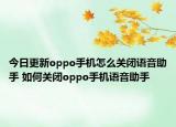 今日更新oppo手機(jī)怎么關(guān)閉語音助手 如何關(guān)閉oppo手機(jī)語音助手