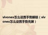 vivonex怎么設(shè)置手勢(shì)解鎖（vivonex怎么設(shè)置手勢(shì)亮屏）