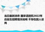 當(dāng)日最新消息 國家話劇院2022年應(yīng)屆生招聘情況說明 不存在因人設(shè)崗