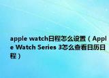 apple watch日程怎么設(shè)置（Apple Watch Series 3怎么查看日歷日程）