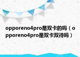 opporeno4pro是雙卡的嗎（opporeno4pro是雙卡雙待嗎）
