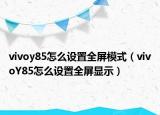 vivoy85怎么設(shè)置全屏模式（vivoY85怎么設(shè)置全屏顯示）
