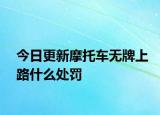 今日更新摩托車無牌上路什么處罰