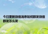 今日更新微信消息如何群發(fā)微信群發(fā)怎么發(fā)