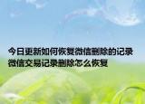 今日更新如何恢復(fù)微信刪除的記錄 微信交易記錄刪除怎么恢復(fù)