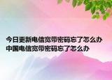 今日更新電信寬帶密碼忘了怎么辦 中國電信寬帶密碼忘了怎么辦